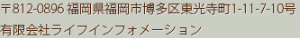 〒812-0896福岡県福岡市博多区東光寺町1-11-7-10号有限会社ライフインフォメーション